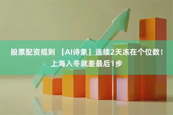 股票配资规则 【AI诗象】连续2天冻在个位数！上海入冬就差最后1步