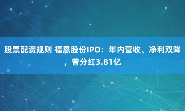 股票配资规则 福恩股份IPO：年内营收、净利双降，曾分红3.81亿