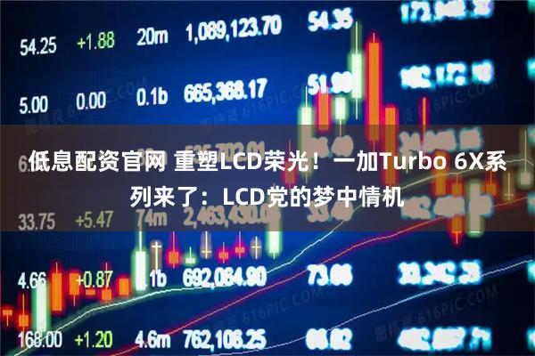 低息配资官网 重塑LCD荣光！一加Turbo 6X系列来了：LCD党的梦中情机